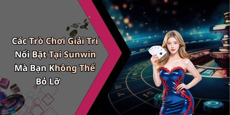 Các Trò Chơi Giải Trí Nổi Bật Tại Sunwin Mà Bạn Không Thể Bỏ Lỡ