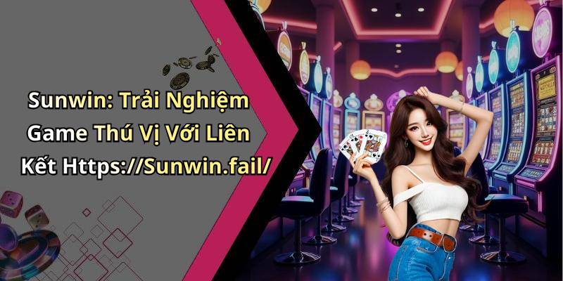 Sunwin: Trải Nghiệm Game Thú Vị Với Liên Kết Https://Sunwin.fail/