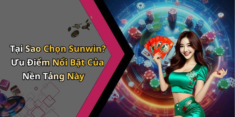 Tại Sao Chọn Sunwin? Ưu Điểm Nổi Bật Của Nền Tảng Này
