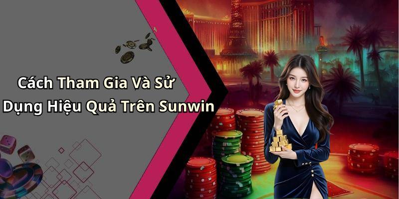 Cách Tham Gia Và Sử Dụng Hiệu Quả Trên Sunwin