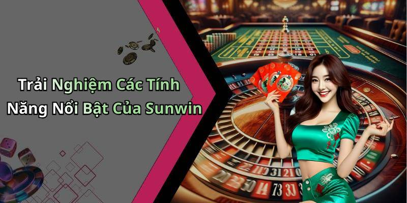 Trải Nghiệm Các Tính Năng Nổi Bật Của Sunwin