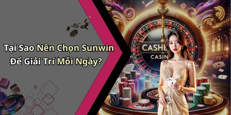 Tại Sao Nên Chọn Sunwin Để Giải Trí Mỗi Ngày?