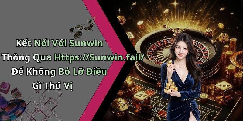 Kết Nối Với Sunwin Thông Qua Https://Sunwin.fail/ Để Không Bỏ Lỡ Điều Gì Thú Vị