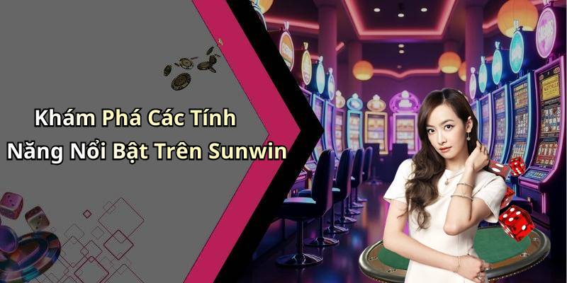 Khám Phá Các Tính Năng Nổi Bật Trên Sunwin