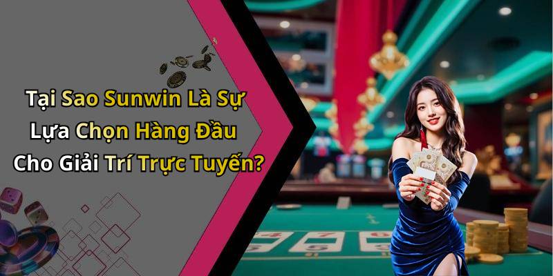 Tại Sao Sunwin Là Sự Lựa Chọn Hàng Đầu Cho Giải Trí Trực Tuyến?