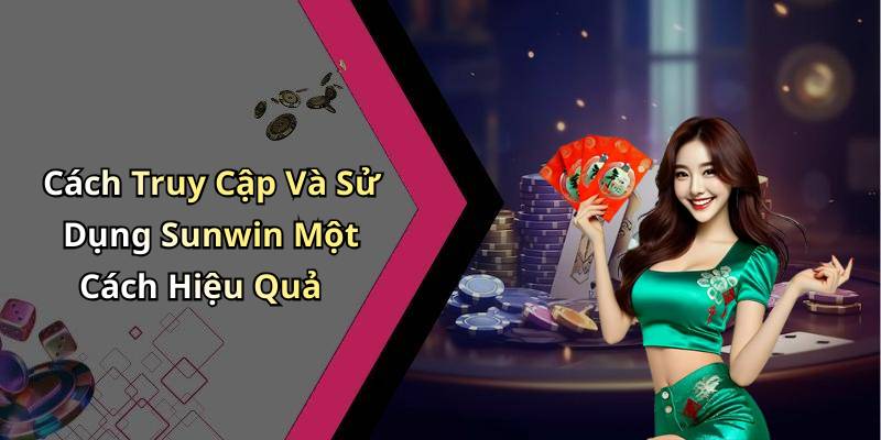 Cách Truy Cập Và Sử Dụng Sunwin Một Cách Hiệu Quả