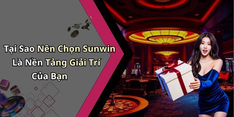 Tại Sao Nên Chọn Sunwin Là Nền Tảng Giải Trí Của Bạn
