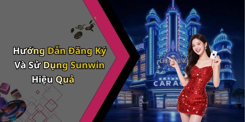 Hướng Dẫn Đăng Ký Và Sử Dụng Sunwin Hiệu Quả