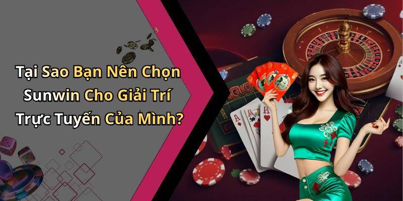 Tại Sao Bạn Nên Chọn Sunwin Cho Giải Trí Trực Tuyến Của Mình?