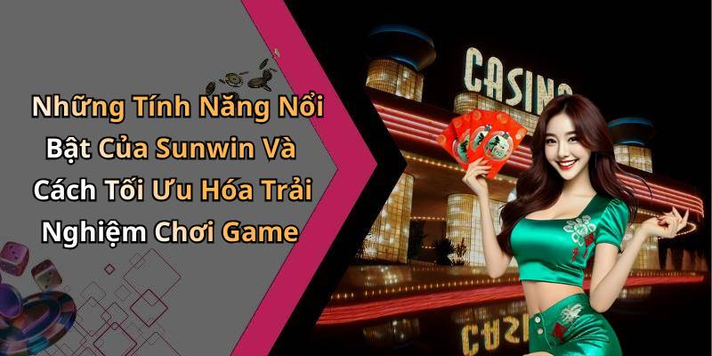 Những Tính Năng Nổi Bật Của Sunwin Và Cách Tối Ưu Hóa Trải Nghiệm Chơi Game