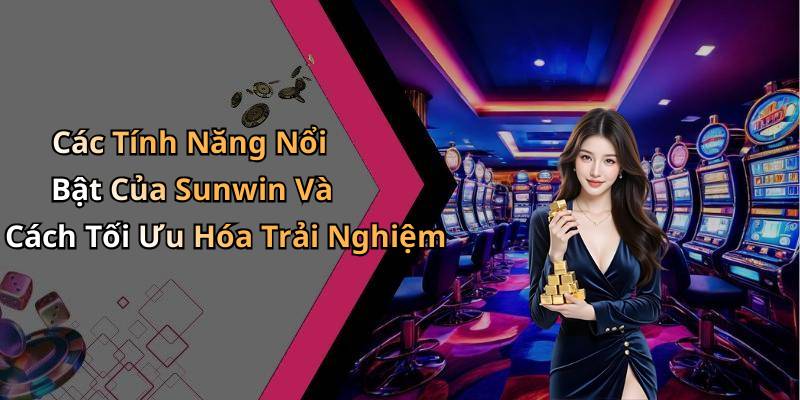 Các Tính Năng Nổi Bật Của Sunwin Và Cách Tối Ưu Hóa Trải Nghiệm