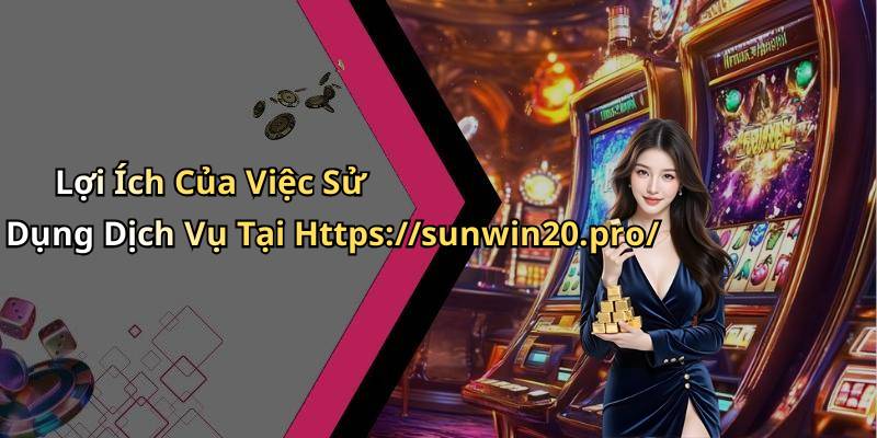 Lợi Ích Của Việc Sử Dụng Dịch Vụ Tại Https://sunwin20.pro/