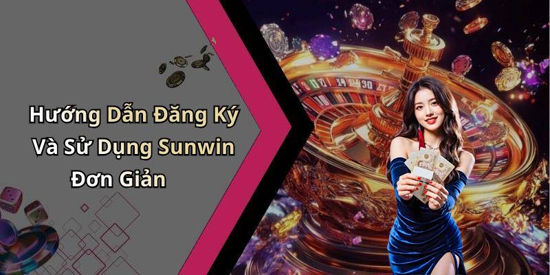 Hướng Dẫn Đăng Ký Và Sử Dụng Sunwin Đơn Giản