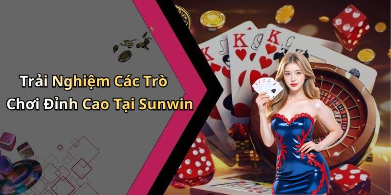 Trải Nghiệm Các Trò Chơi Đỉnh Cao Tại Sunwin