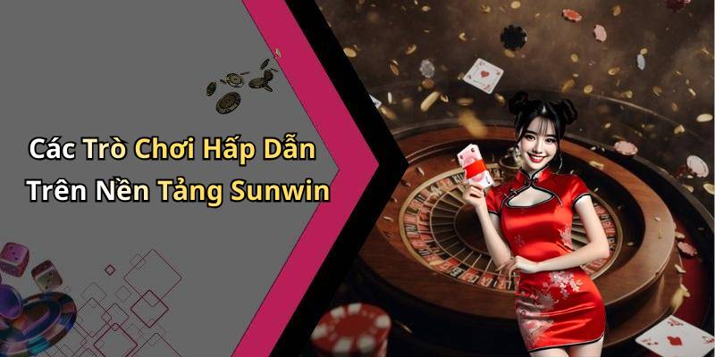Các Trò Chơi Hấp Dẫn Trên Nền Tảng Sunwin