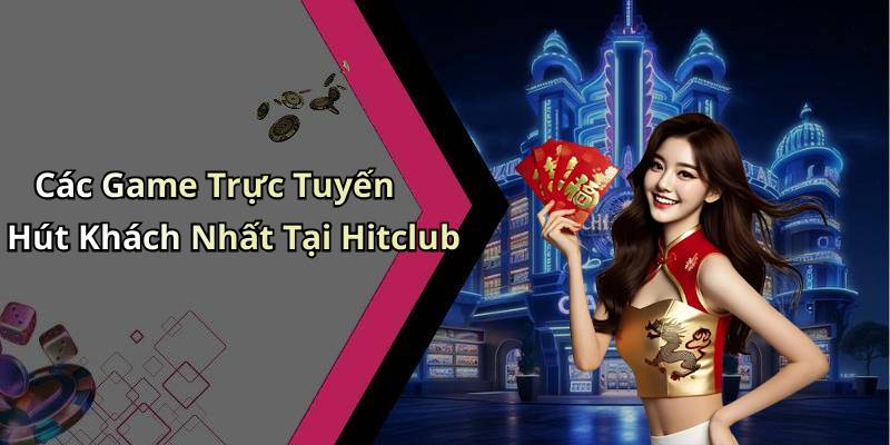 Các Game Trực Tuyến Hút Khách Nhất Tại Hitclub