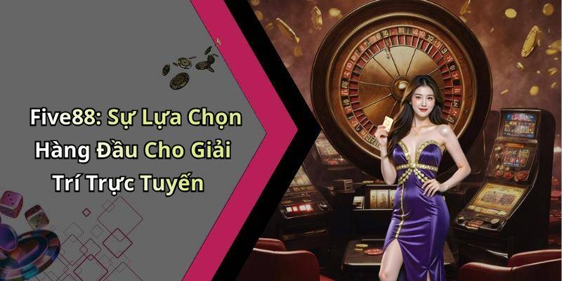 Five88: Sự Lựa Chọn Hàng Đầu Cho Giải Trí Trực Tuyến