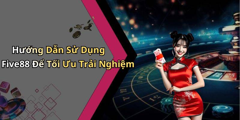 Hướng Dẫn Sử Dụng Five88 Để Tối Ưu Trải Nghiệm