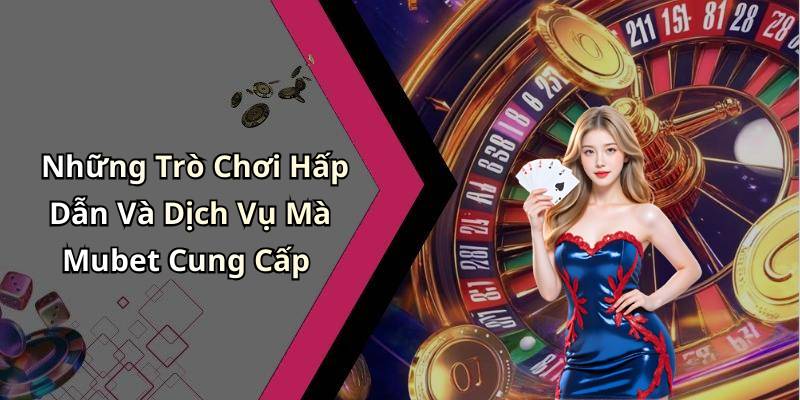 Những Trò Chơi Hấp Dẫn Và Dịch Vụ Mà Mubet Cung Cấp