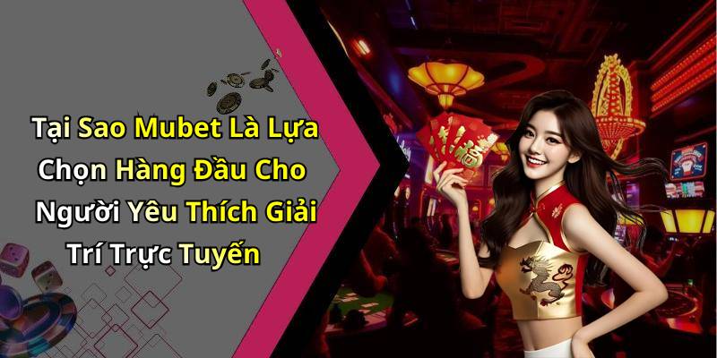 Tại Sao Mubet Là Lựa Chọn Hàng Đầu Cho Người Yêu Thích Giải Trí Trực Tuyến