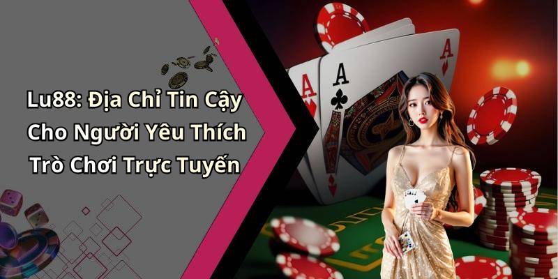 Lu88: Địa Chỉ Tin Cậy Cho Người Yêu Thích Trò Chơi Trực Tuyến