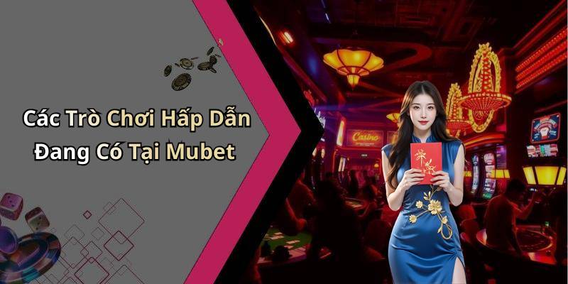Các Trò Chơi Hấp Dẫn Đang Có Tại Mubet