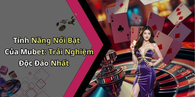 Tính Năng Nổi Bật Của Mubet: Trải Nghiệm Độc Đáo Nhất