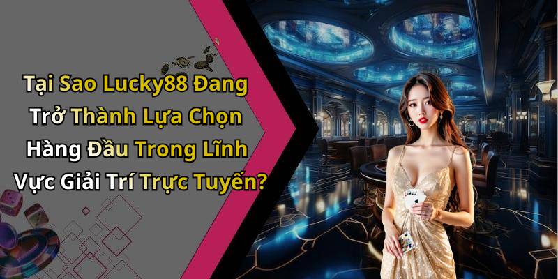 Tại Sao Lucky88 Đang Trở Thành Lựa Chọn Hàng Đầu Trong Lĩnh Vực Giải Trí Trực Tuyến?
