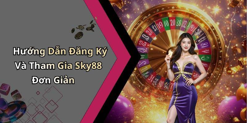 Hướng Dẫn Đăng Ký Và Tham Gia Sky88 Đơn Giản
