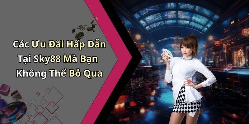 Các Ưu Đãi Hấp Dẫn Tại Sky88 Mà Bạn Không Thể Bỏ Qua