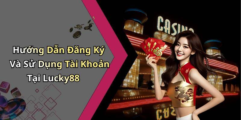 Hướng Dẫn Đăng Ký Và Sử Dụng Tài Khoản Tại Lucky88