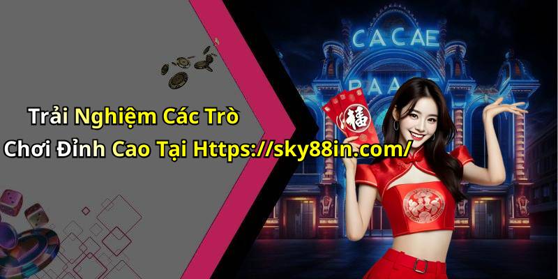 Trải Nghiệm Các Trò Chơi Đỉnh Cao Tại Https://sky88in.com/