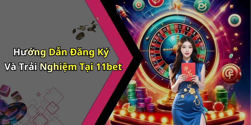 Hướng Dẫn Đăng Ký Và Trải Nghiệm Tại 11bet