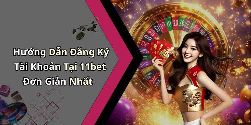 Hướng Dẫn Đăng Ký Tài Khoản Tại 11bet Đơn Giản Nhất