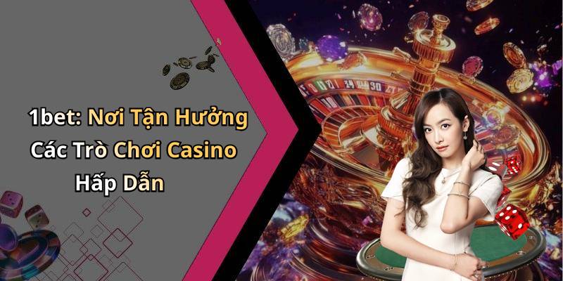1bet: Nơi Tận Hưởng Các Trò Chơi Casino Hấp Dẫn