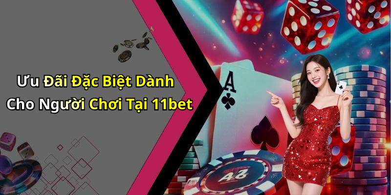Ưu Đãi Đặc Biệt Dành Cho Người Chơi Tại 11bet