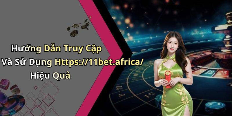 Hướng Dẫn Truy Cập Và Sử Dụng Https://11bet.africa/ Hiệu Quả