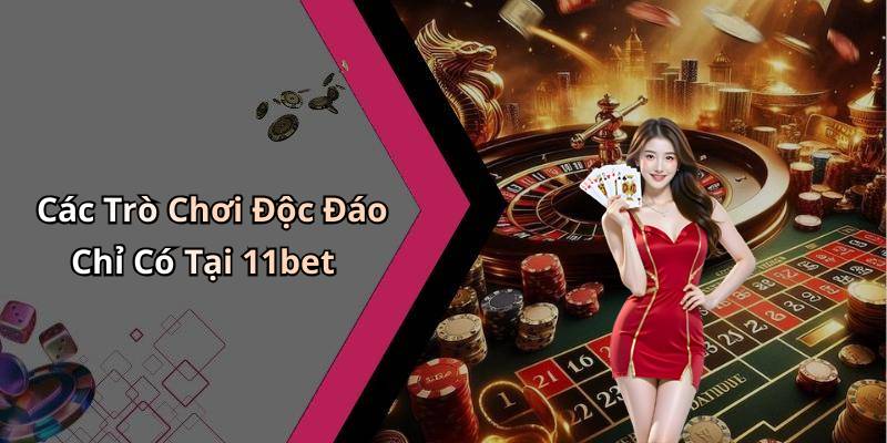 Các Trò Chơi Độc Đáo Chỉ Có Tại 11bet