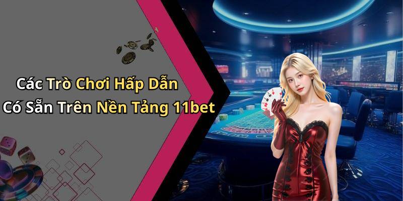 Các Trò Chơi Hấp Dẫn Có Sẵn Trên Nền Tảng 11bet