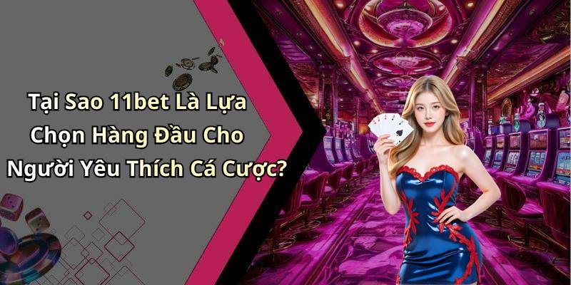 Tại Sao 11bet Là Lựa Chọn Hàng Đầu Cho Người Yêu Thích Cá Cược?