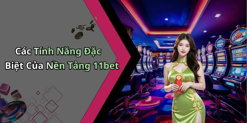 Các Tính Năng Đặc Biệt Của Nền Tảng 11bet