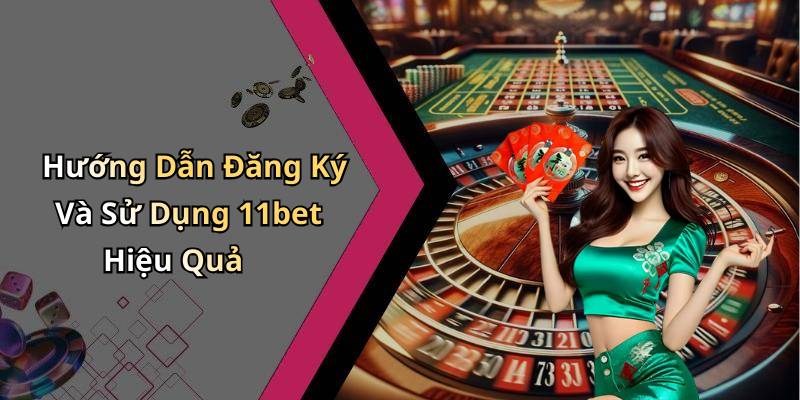 Hướng Dẫn Đăng Ký Và Sử Dụng 11bet Hiệu Quả