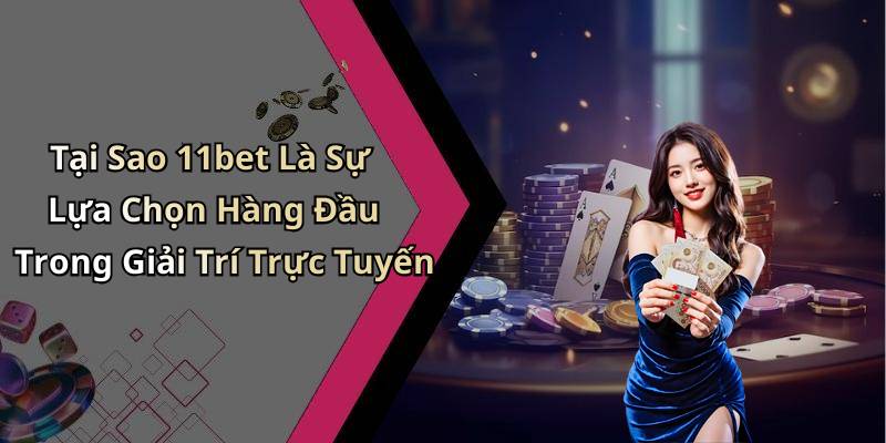 Tại Sao 11bet Là Sự Lựa Chọn Hàng Đầu Trong Giải Trí Trực Tuyến