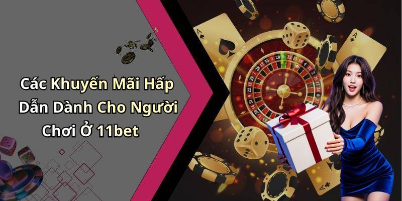 Các Khuyến Mãi Hấp Dẫn Dành Cho Người Chơi Ở 11bet