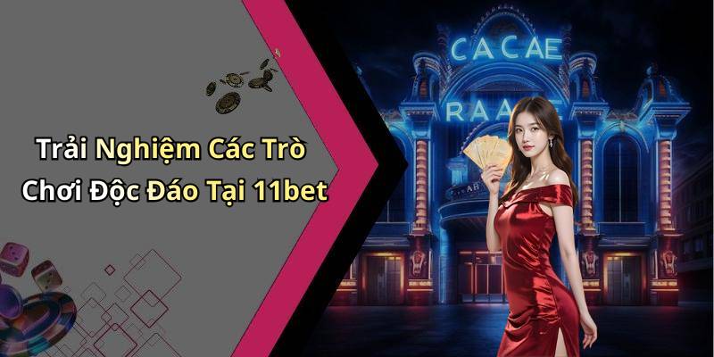 Trải Nghiệm Các Trò Chơi Độc Đáo Tại 11bet