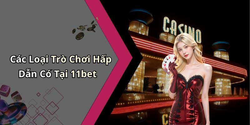 Các Loại Trò Chơi Hấp Dẫn Có Tại 11bet