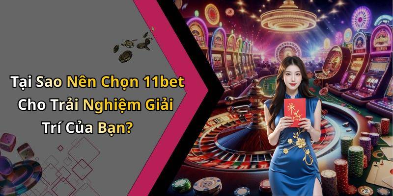 Tại Sao Nên Chọn 11bet Cho Trải Nghiệm Giải Trí Của Bạn?