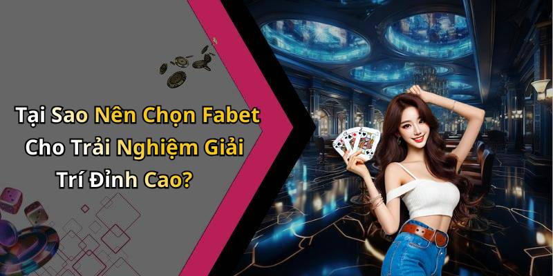 Tại Sao Nên Chọn Fabet Cho Trải Nghiệm Giải Trí Đỉnh Cao?