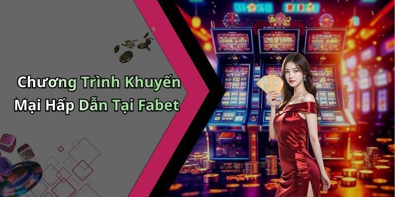 Chương Trình Khuyến Mại Hấp Dẫn Tại Fabet