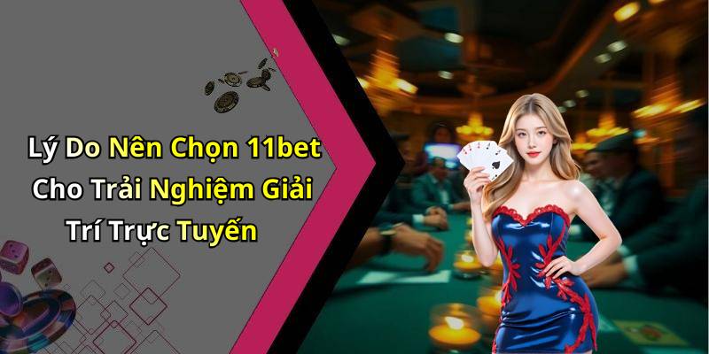 Lý Do Nên Chọn 11bet Cho Trải Nghiệm Giải Trí Trực Tuyến